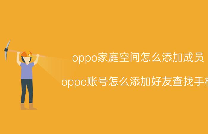 oppo家庭空间怎么添加成员 oppo账号怎么添加好友查找手机？